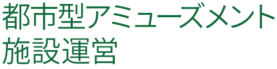 都市型アミューズメント施設運営