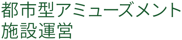 都市型アミューズメント施設運営